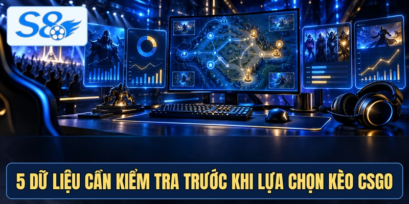 5 dữ liệu cần kiểm tra trước khi lựa chọn kèo CSGO