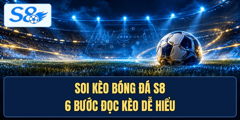 Soi Kèo Bóng Đá S8 - 6 Bước Đọc Kèo Dễ Hiểu