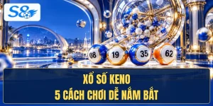 Xổ Số Keno Với 5 Cách Chơi Dễ Nắm Bắt
