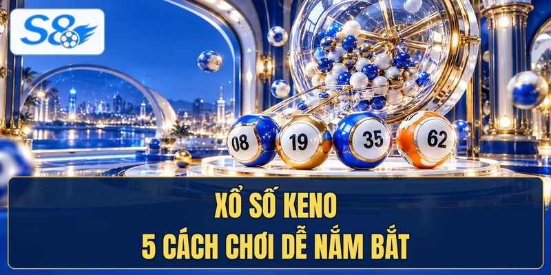 Xổ Số Keno Với 5 Cách Chơi Dễ Nắm Bắt