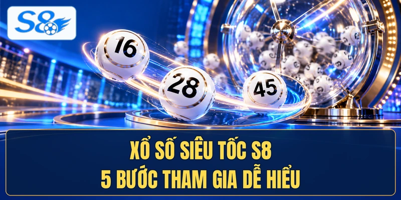 Xổ Số Siêu Tốc S8 5 Bước Tham Gia Dễ Hiểu